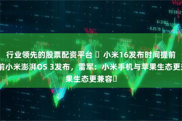 行业领先的股票配资平台 ​小米16发布时间提前！此前小米澎湃OS 3发布，雷军：小米手机与苹果生态更兼容​