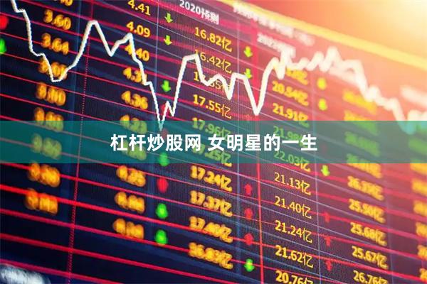 杠杆炒股网 女明星的一生