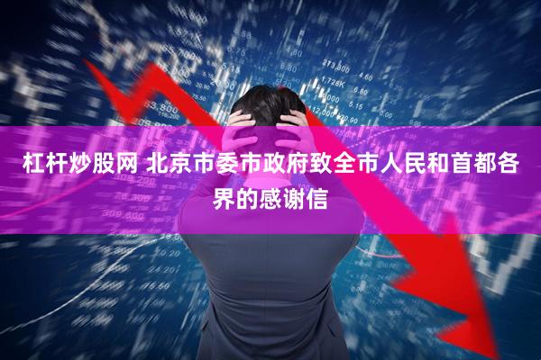 杠杆炒股网 北京市委市政府致全市人民和首都各界的感谢信