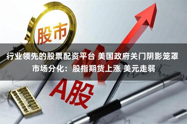 行业领先的股票配资平台 美国政府关门阴影笼罩 市场分化：股指期货上涨 美元走弱