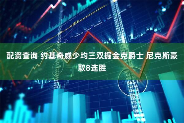 配资查询 约基奇威少均三双掘金克爵士 尼克斯豪取8连胜