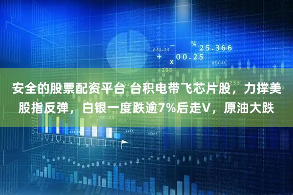 安全的股票配资平台 台积电带飞芯片股，力撑美股指反弹，白银一度跌逾7%后走V，原油大跌