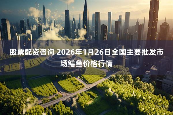 股票配资咨询 2026年1月26日全国主要批发市场鳝鱼价格行情