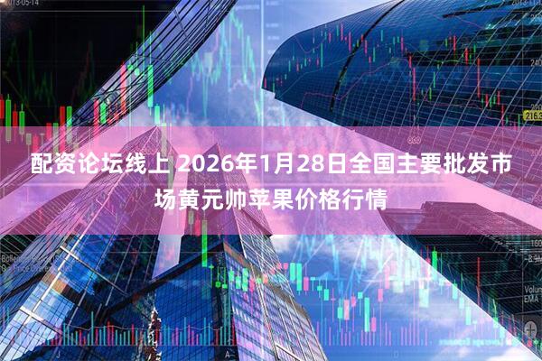 配资论坛线上 2026年1月28日全国主要批发市场黄元帅苹果价格行情
