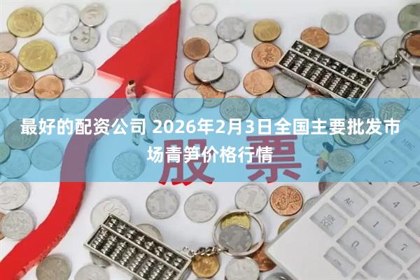 最好的配资公司 2026年2月3日全国主要批发市场青笋价格行情