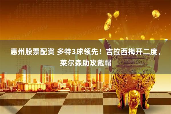 惠州股票配资 多特3球领先！吉拉西梅开二度，莱尔森助攻戴帽