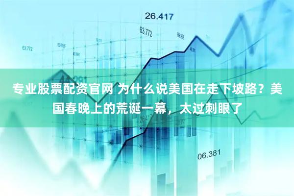 专业股票配资官网 为什么说美国在走下坡路？美国春晚上的荒诞一幕，太过刺眼了