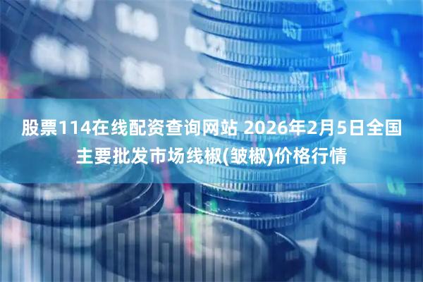 股票114在线配资查询网站 2026年2月5日全国主要批发市场线椒(皱椒)价格行情