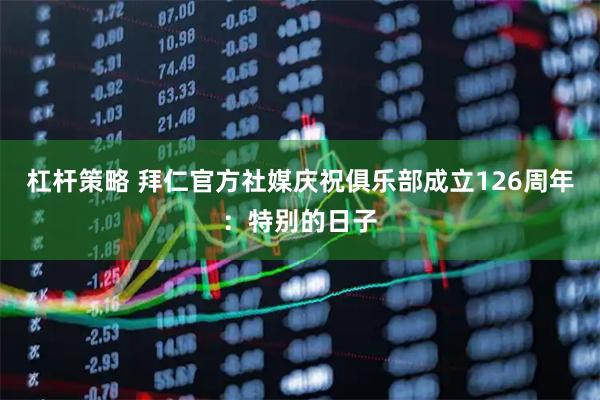 杠杆策略 拜仁官方社媒庆祝俱乐部成立126周年：特别的日子