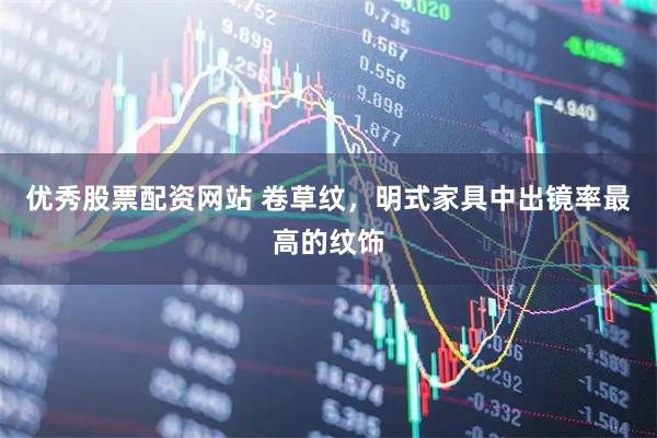 优秀股票配资网站 卷草纹，明式家具中出镜率最高的纹饰