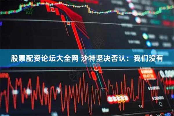 股票配资论坛大全网 沙特坚决否认：我们没有
