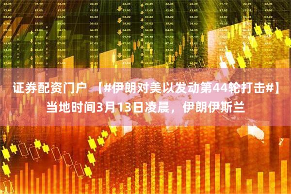 证券配资门户 【#伊朗对美以发动第44轮打击#】当地时间3月13日凌晨，伊朗伊斯兰