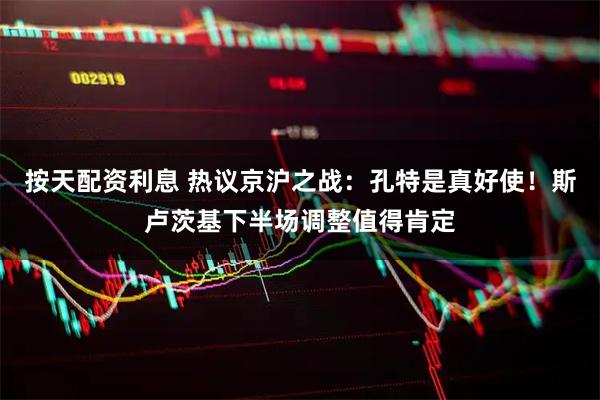 按天配资利息 热议京沪之战：孔特是真好使！斯卢茨基下半场调整值得肯定